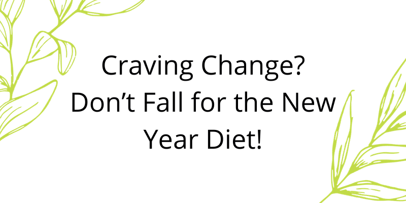 Craving Change! Don’t Fall for the New Year Diet!